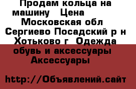 Продам кольца на машину › Цена ­ 1 200 - Московская обл., Сергиево-Посадский р-н, Хотьково г. Одежда, обувь и аксессуары » Аксессуары   
